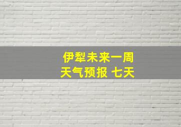 伊犁未来一周天气预报 七天